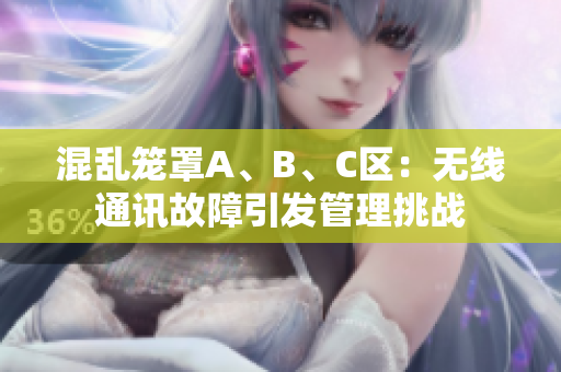 混亂籠罩A、B、C區(qū)：無(wú)線通訊故障引發(fā)管理挑戰(zhàn)