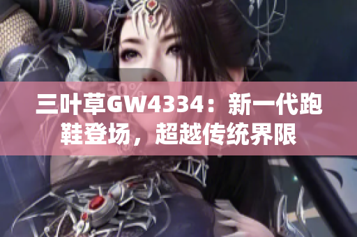 三葉草GW4334：新一代跑鞋登場，超越傳統(tǒng)界限