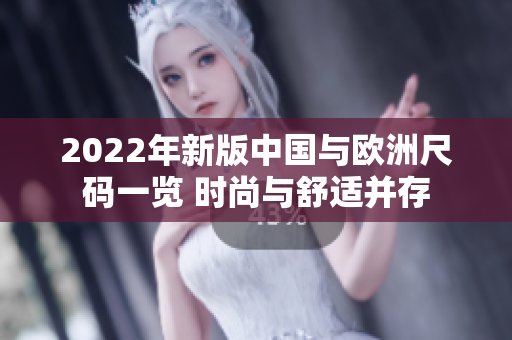 2022年新版中國與歐洲尺碼一覽 時(shí)尚與舒適并存