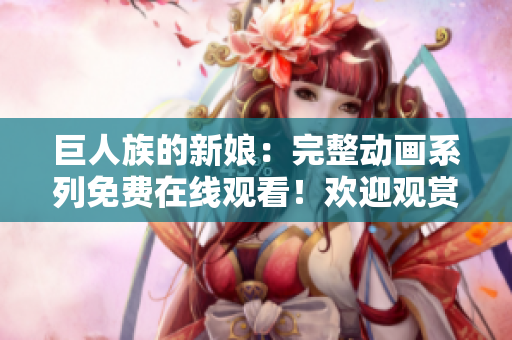 巨人族的新娘：完整動畫系列免費在線觀看！歡迎觀賞所有集數(shù)！