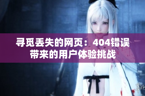 尋覓丟失的網(wǎng)頁(yè)：404錯(cuò)誤帶來(lái)的用戶(hù)體驗(yàn)挑戰(zhàn)