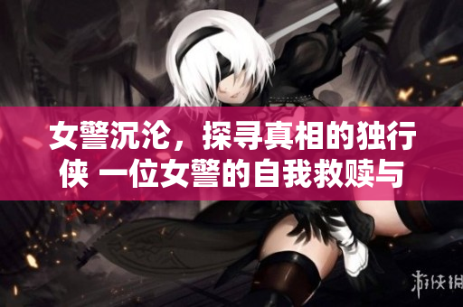 女警沉淪，探尋真相的獨行俠 一位女警的自我救贖與正義之路