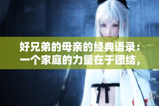 好兄弟的母親的經(jīng)典語(yǔ)錄：一個(gè)家庭的力量在于團(tuán)結(jié)，而非血緣。