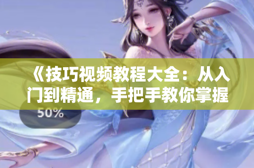 《技巧視頻教程大全：從入門到精通，手把手教你掌握專業(yè)技巧》