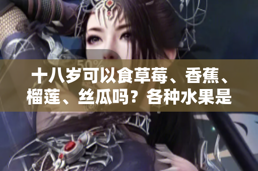 十八歲可以食草莓、香蕉、榴蓮、絲瓜嗎？各種水果是否適合年輕人？