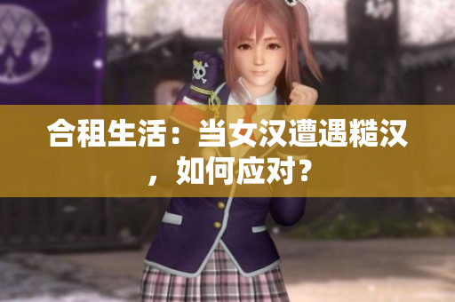 合租生活：當(dāng)女漢遭遇糙漢，如何應(yīng)對？