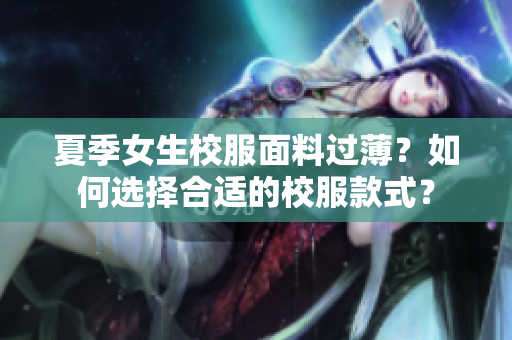 夏季女生校服面料過??？如何選擇合適的校服款式？