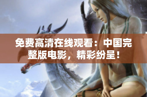 免費(fèi)高清在線觀看：中國(guó)完整版電影，精彩紛呈！