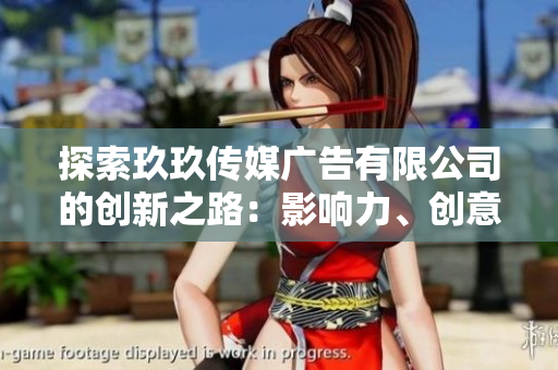 探索玖玖傳媒廣告有限公司的創(chuàng)新之路：影響力、創(chuàng)意與市場(chǎng)領(lǐng)先地位