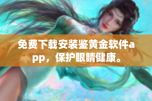 免費(fèi)下載安裝鑒黃金軟件app，保護(hù)眼睛健康。