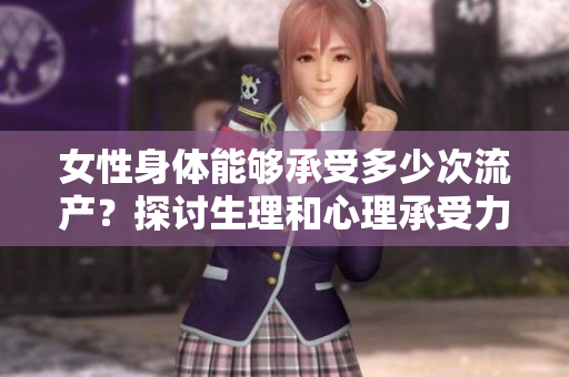女性身體能夠承受多少次流產(chǎn)？探討生理和心理承受力