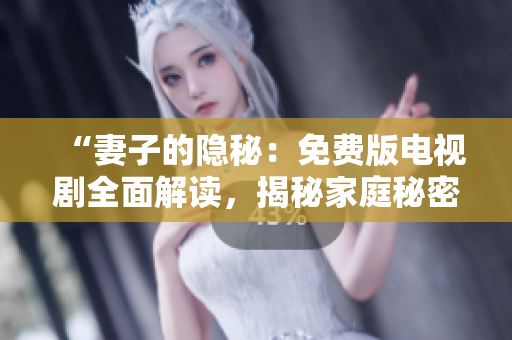 “妻子的隱秘：免費(fèi)版電視劇全面解讀，揭秘家庭秘密！”
