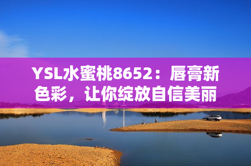 YSL水蜜桃8652：唇膏新色彩，讓你綻放自信美麗