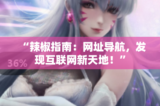 “辣椒指南：網(wǎng)址導(dǎo)航，發(fā)現(xiàn)互聯(lián)網(wǎng)新天地！”