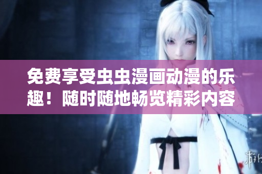 免費(fèi)享受蟲蟲漫畫動漫的樂趣！隨時(shí)隨地暢覽精彩內(nèi)容