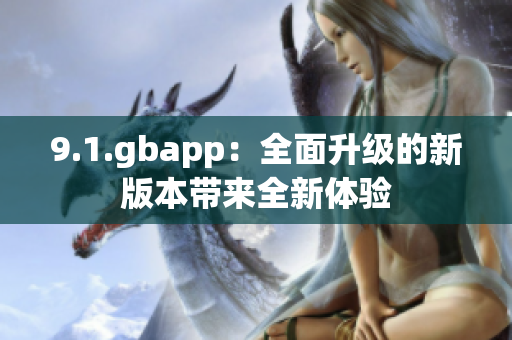 9.1.gbapp：全面升級的新版本帶來全新體驗(yàn)