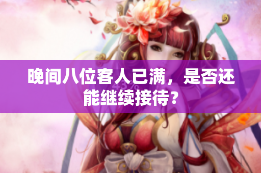 晚間八位客人已滿，是否還能繼續(xù)接待？