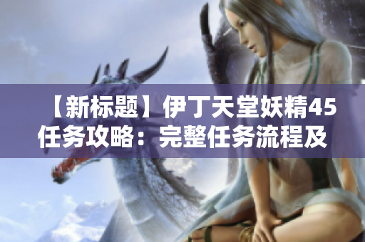 【新標(biāo)題】伊丁天堂妖精45任務(wù)攻略：完整任務(wù)流程及解析分享