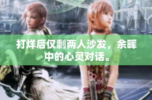 打烊后僅剩兩人沙發(fā)，余暉中的心靈對話。