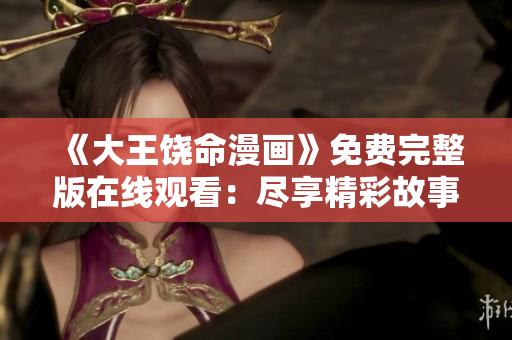 《大王饒命漫畫》免費完整版在線觀看：盡享精彩故事！