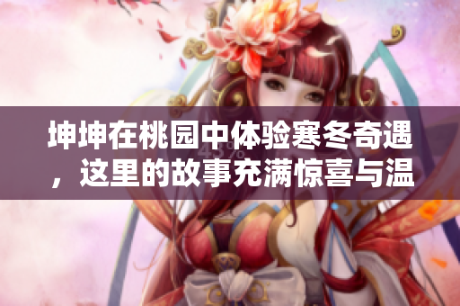 坤坤在桃園中體驗寒冬奇遇，這里的故事充滿驚喜與溫暖 