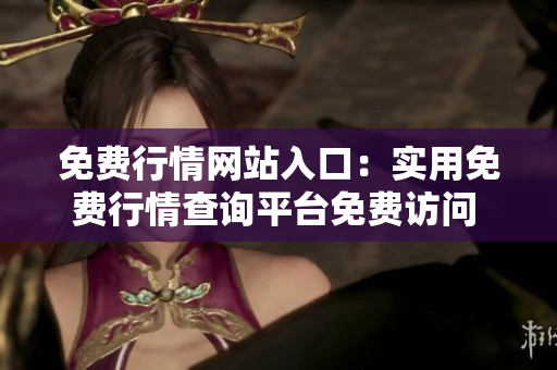 免費行情網(wǎng)站入口：實用免費行情查詢平臺免費訪問 