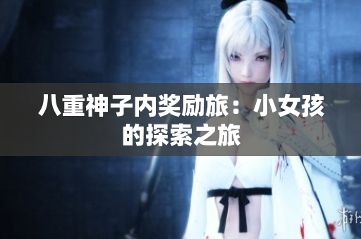 八重神子內(nèi)獎(jiǎng)勵(lì)旅：小女孩的探索之旅