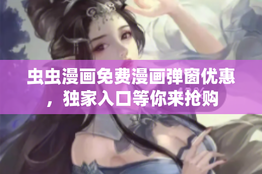 蟲蟲漫畫免費漫畫彈窗優(yōu)惠，獨家入口等你來搶購