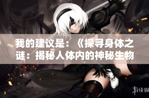 我的建議是：《探尋身體之謎：揭秘人體內(nèi)的神秘生物》