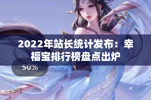 2022年站長(zhǎng)統(tǒng)計(jì)發(fā)布：幸福寶排行榜盤點(diǎn)出爐