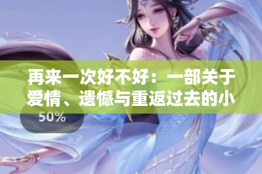 再來一次好不好：一部關于愛情、遺憾與重返過去的小說。
