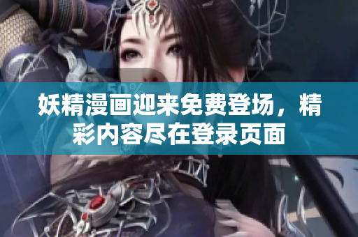 妖精漫畫迎來免費(fèi)登場，精彩內(nèi)容盡在登錄頁面