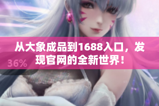 從大象成品到1688入口，發(fā)現(xiàn)官網(wǎng)的全新世界！