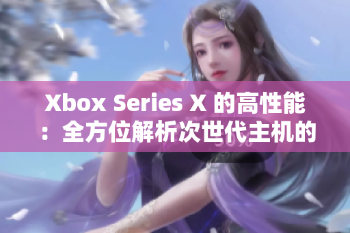 Xbox Series X 的高性能：全方位解析次世代主機(jī)的技術(shù)突破