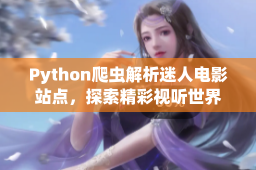Python爬蟲解析迷人電影站點，探索精彩視聽世界