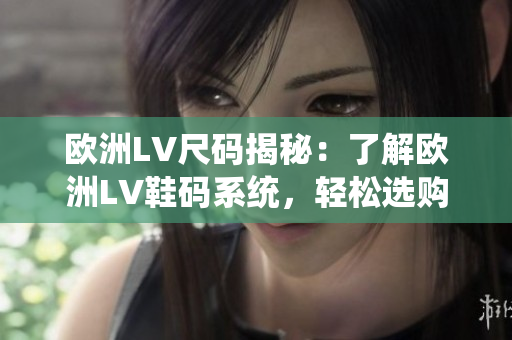 歐洲LV尺碼揭秘：了解歐洲LV鞋碼系統(tǒng)，輕松選購理想鞋款