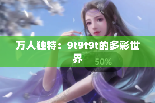 萬人獨(dú)特：9t9t9t的多彩世界
