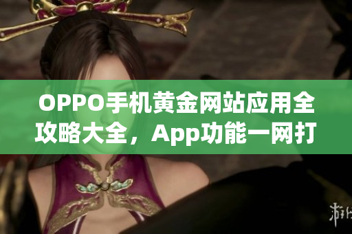 OPPO手機(jī)黃金網(wǎng)站應(yīng)用全攻略大全，App功能一網(wǎng)打盡