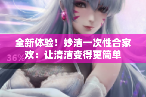 全新體驗！妙潔一次性合家歡：讓清潔變得更簡單