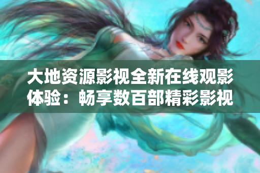 大地資源影視全新在線觀影體驗(yàn)：暢享數(shù)百部精彩影視作品