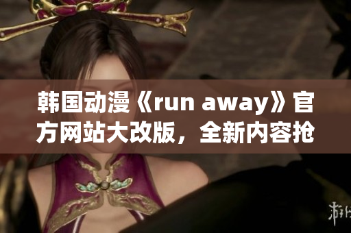 韓國(guó)動(dòng)漫《run away》官方網(wǎng)站大改版，全新內(nèi)容搶先看