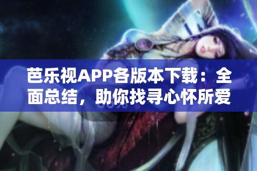 芭樂視APP各版本下載：全面總結(jié)，助你找尋心懷所愛