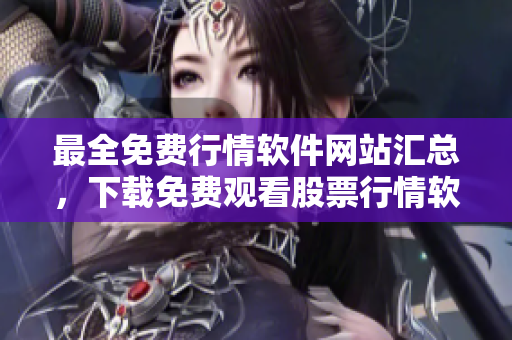 最全免費行情軟件網(wǎng)站匯總，下載免費觀看股票行情軟件列表