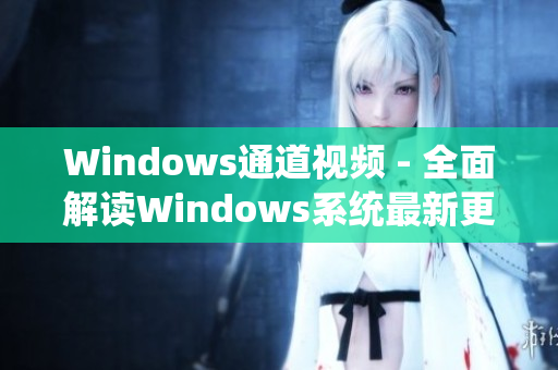 Windows通道視頻 - 全面解讀Windows系統(tǒng)最新更新