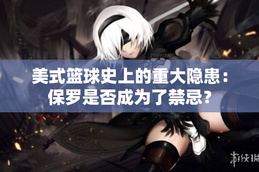 美式籃球史上的重大隱患：保羅是否成為了禁忌？
