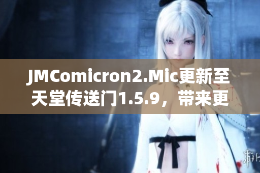 JMComicron2.Mic更新至天堂傳送門1.5.9，帶來更多精彩內(nèi)容