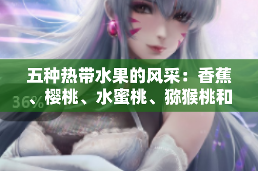 五種熱帶水果的風(fēng)采：香蕉、櫻桃、水蜜桃、獼猴桃和菠蘿的營(yíng)養(yǎng)與美味探索