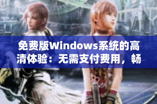 免費(fèi)版Windows系統(tǒng)的高清體驗(yàn)：無需支付費(fèi)用，暢享精彩體驗(yàn)