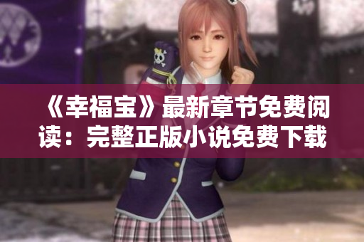 《幸福寶》最新章節(jié)免費(fèi)閱讀：完整正版小說免費(fèi)下載，全文盡在掌握中