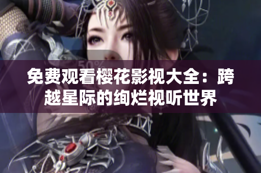 免費(fèi)觀看櫻花影視大全：跨越星際的絢爛視聽(tīng)世界